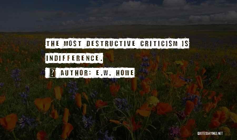 E.W. Howe Quotes: The Most Destructive Criticism Is Indifference.