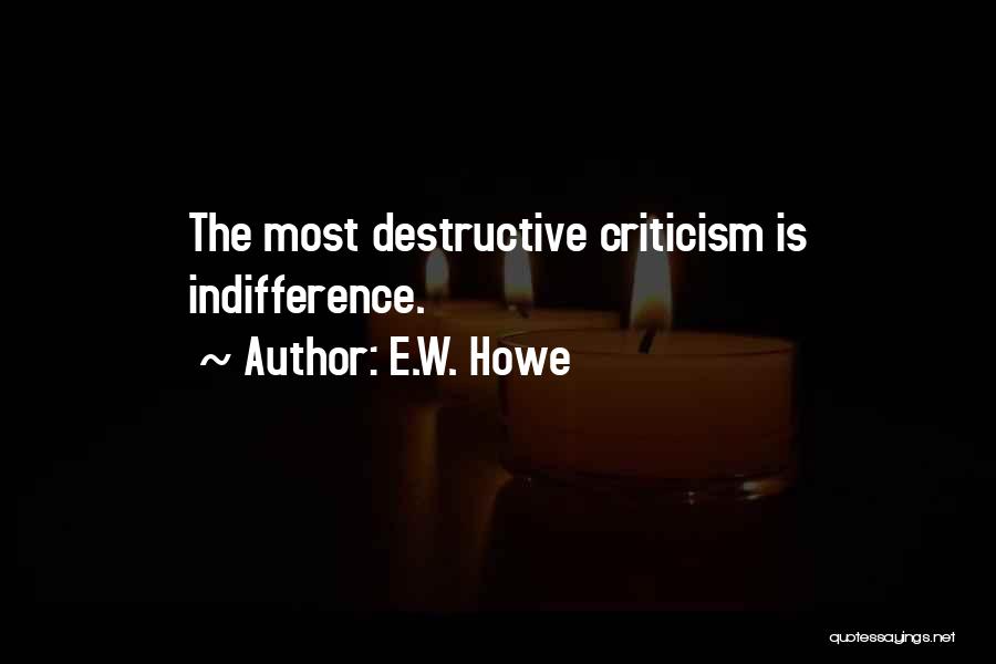 E.W. Howe Quotes: The Most Destructive Criticism Is Indifference.