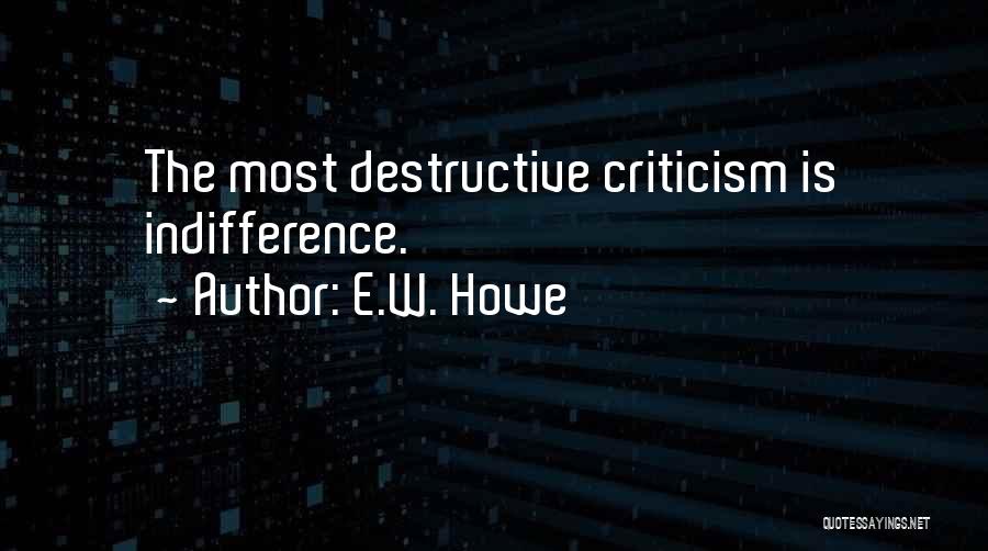 E.W. Howe Quotes: The Most Destructive Criticism Is Indifference.