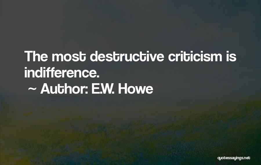 E.W. Howe Quotes: The Most Destructive Criticism Is Indifference.