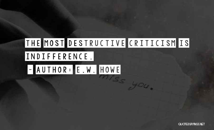 E.W. Howe Quotes: The Most Destructive Criticism Is Indifference.