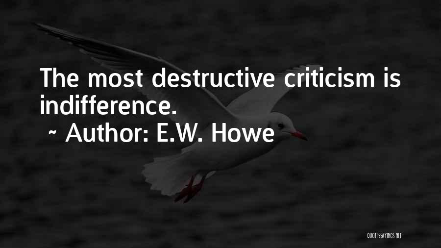 E.W. Howe Quotes: The Most Destructive Criticism Is Indifference.