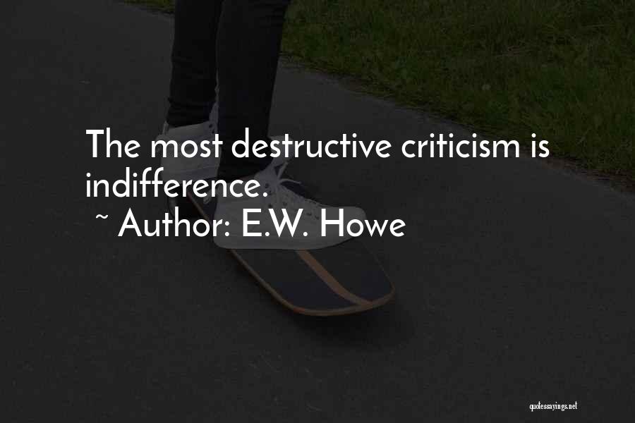 E.W. Howe Quotes: The Most Destructive Criticism Is Indifference.