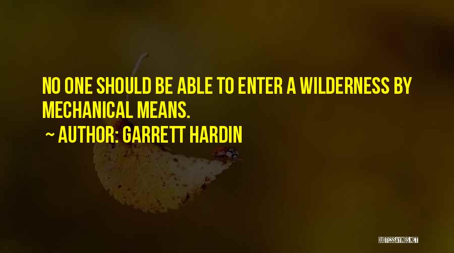 Garrett Hardin Quotes: No One Should Be Able To Enter A Wilderness By Mechanical Means.