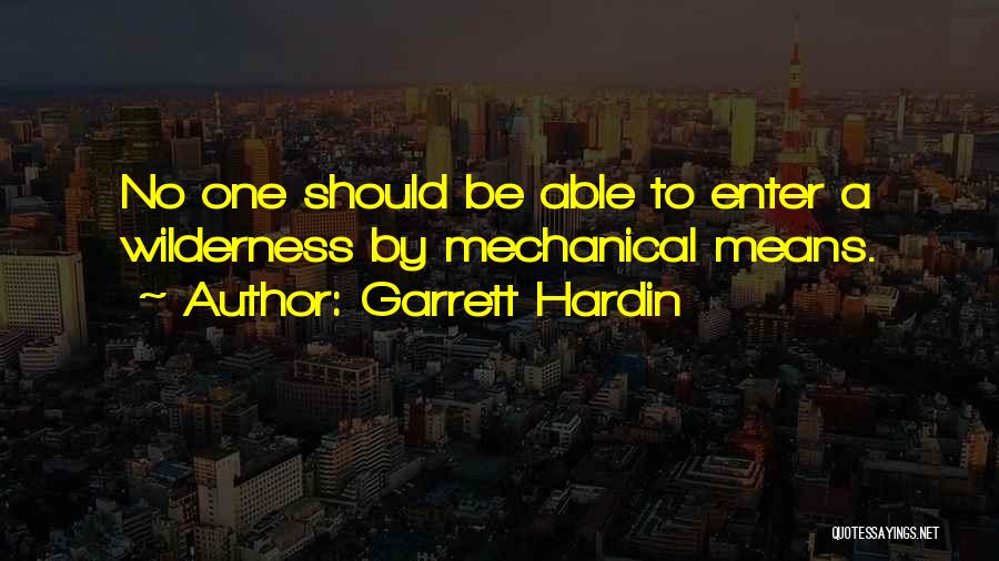Garrett Hardin Quotes: No One Should Be Able To Enter A Wilderness By Mechanical Means.