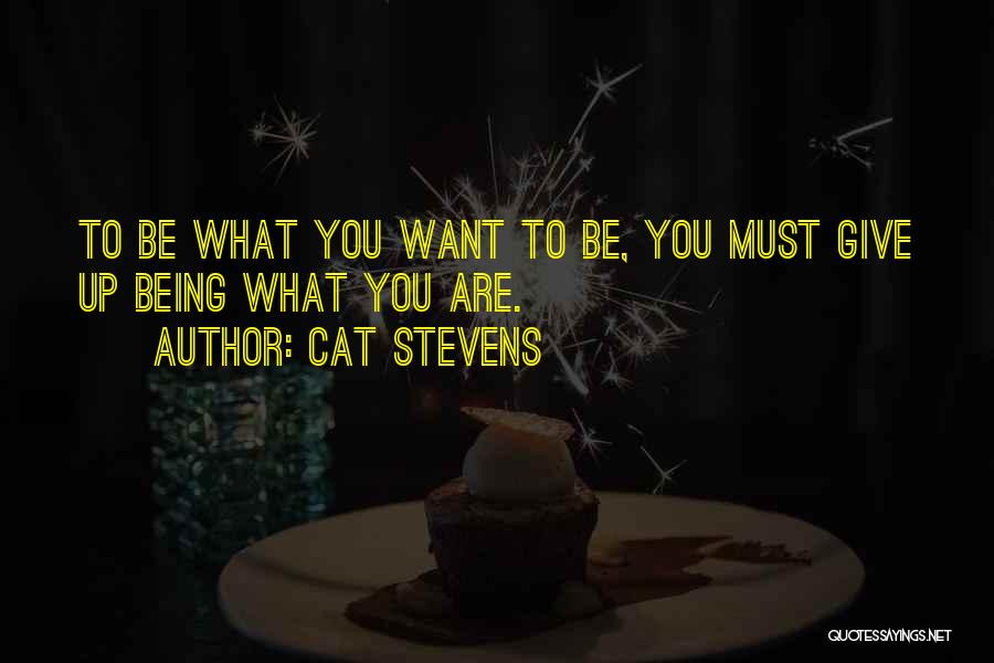Cat Stevens Quotes: To Be What You Want To Be, You Must Give Up Being What You Are.