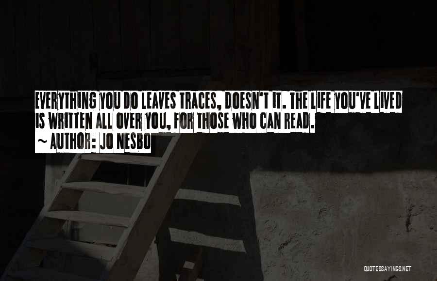 Jo Nesbo Quotes: Everything You Do Leaves Traces, Doesn't It. The Life You've Lived Is Written All Over You, For Those Who Can