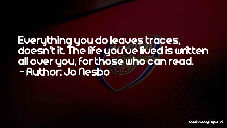 Jo Nesbo Quotes: Everything You Do Leaves Traces, Doesn't It. The Life You've Lived Is Written All Over You, For Those Who Can