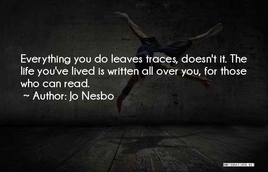 Jo Nesbo Quotes: Everything You Do Leaves Traces, Doesn't It. The Life You've Lived Is Written All Over You, For Those Who Can