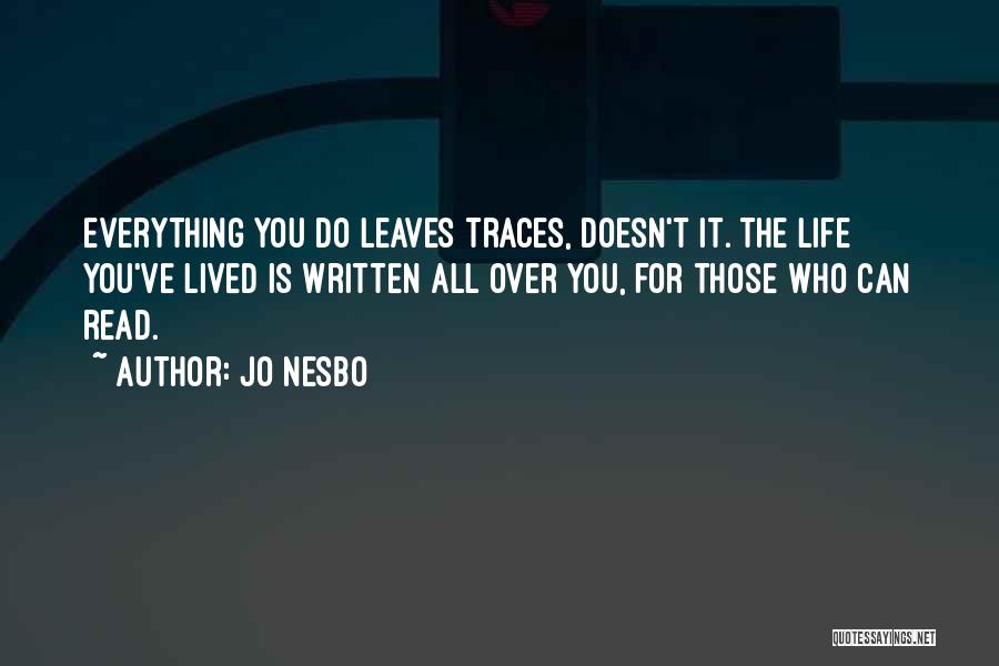 Jo Nesbo Quotes: Everything You Do Leaves Traces, Doesn't It. The Life You've Lived Is Written All Over You, For Those Who Can