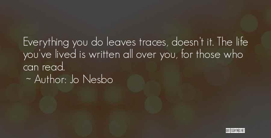 Jo Nesbo Quotes: Everything You Do Leaves Traces, Doesn't It. The Life You've Lived Is Written All Over You, For Those Who Can
