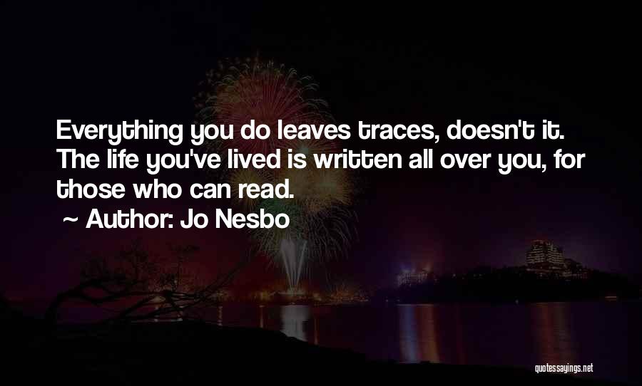 Jo Nesbo Quotes: Everything You Do Leaves Traces, Doesn't It. The Life You've Lived Is Written All Over You, For Those Who Can
