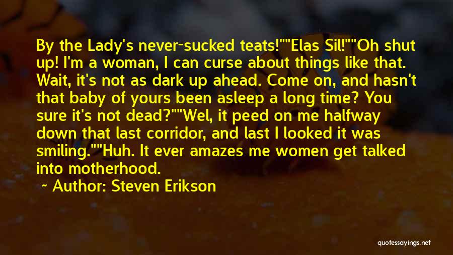 Steven Erikson Quotes: By The Lady's Never-sucked Teats!elas Sil!oh Shut Up! I'm A Woman, I Can Curse About Things Like That. Wait, It's