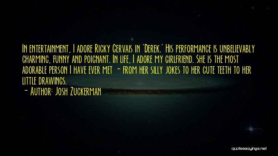 Josh Zuckerman Quotes: In Entertainment, I Adore Ricky Gervais In 'derek.' His Performance Is Unbelievably Charming, Funny And Poignant. In Life, I Adore