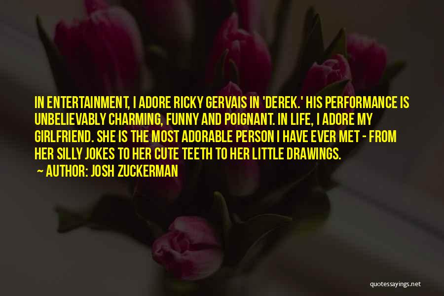 Josh Zuckerman Quotes: In Entertainment, I Adore Ricky Gervais In 'derek.' His Performance Is Unbelievably Charming, Funny And Poignant. In Life, I Adore