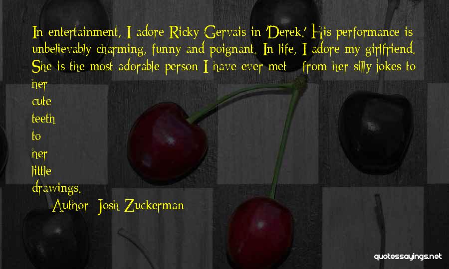 Josh Zuckerman Quotes: In Entertainment, I Adore Ricky Gervais In 'derek.' His Performance Is Unbelievably Charming, Funny And Poignant. In Life, I Adore