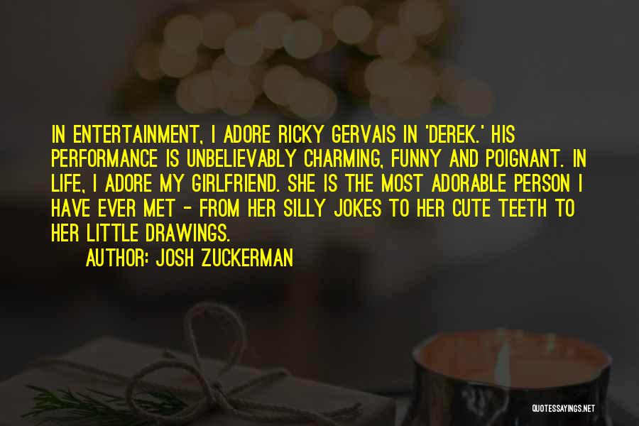 Josh Zuckerman Quotes: In Entertainment, I Adore Ricky Gervais In 'derek.' His Performance Is Unbelievably Charming, Funny And Poignant. In Life, I Adore