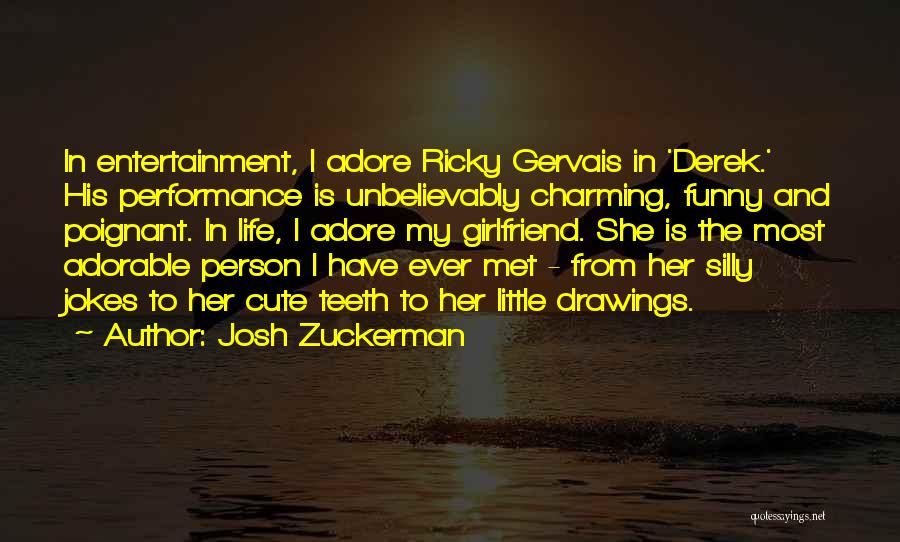 Josh Zuckerman Quotes: In Entertainment, I Adore Ricky Gervais In 'derek.' His Performance Is Unbelievably Charming, Funny And Poignant. In Life, I Adore