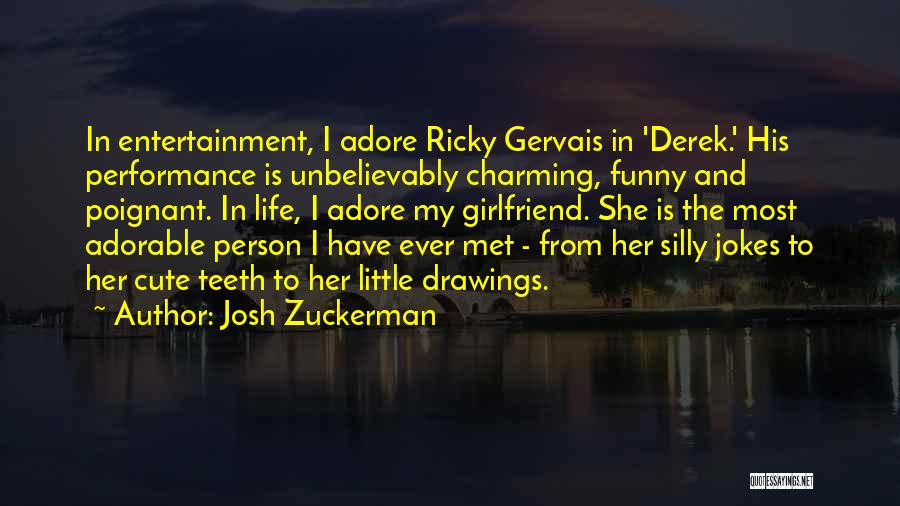 Josh Zuckerman Quotes: In Entertainment, I Adore Ricky Gervais In 'derek.' His Performance Is Unbelievably Charming, Funny And Poignant. In Life, I Adore