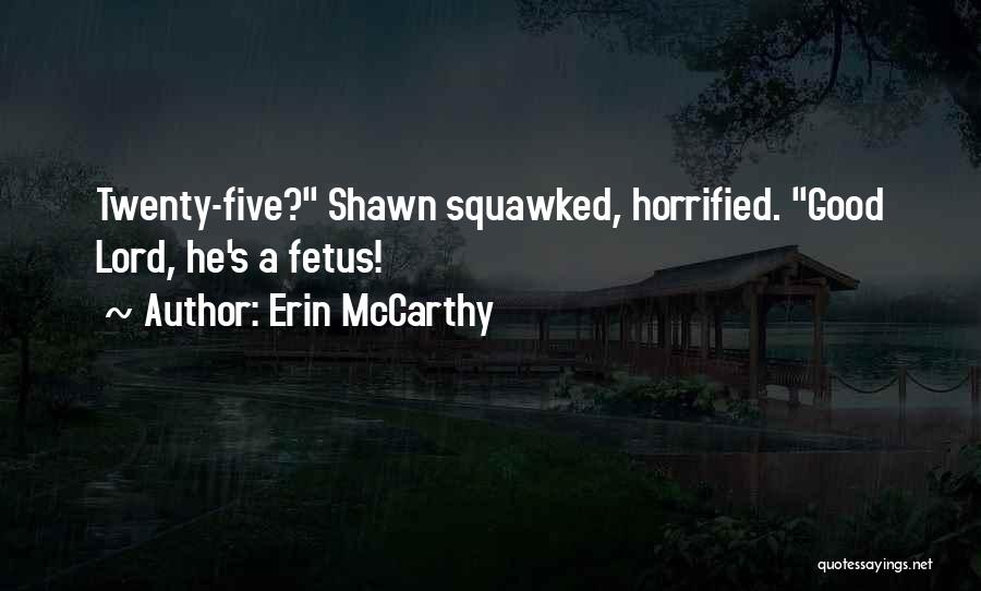 Erin McCarthy Quotes: Twenty-five? Shawn Squawked, Horrified. Good Lord, He's A Fetus!