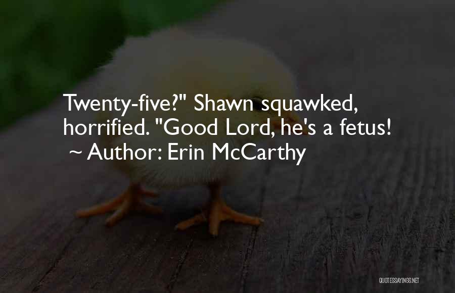 Erin McCarthy Quotes: Twenty-five? Shawn Squawked, Horrified. Good Lord, He's A Fetus!