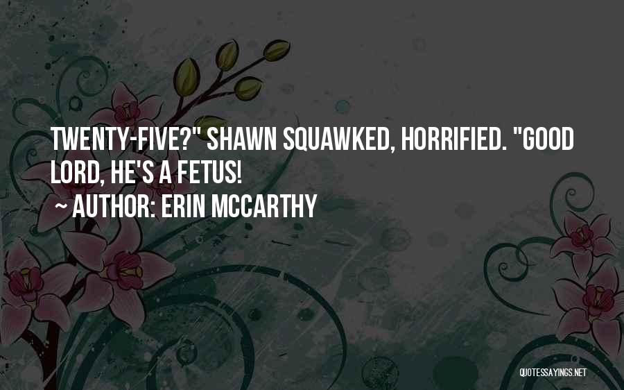 Erin McCarthy Quotes: Twenty-five? Shawn Squawked, Horrified. Good Lord, He's A Fetus!