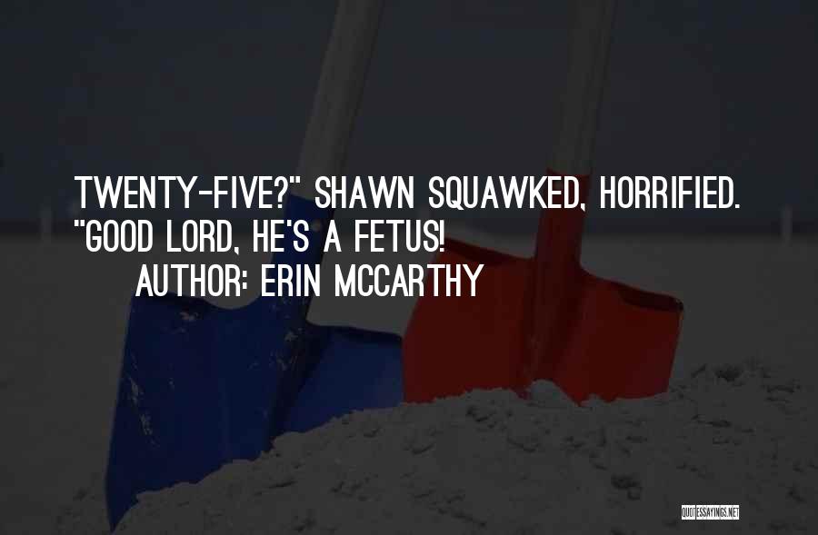Erin McCarthy Quotes: Twenty-five? Shawn Squawked, Horrified. Good Lord, He's A Fetus!