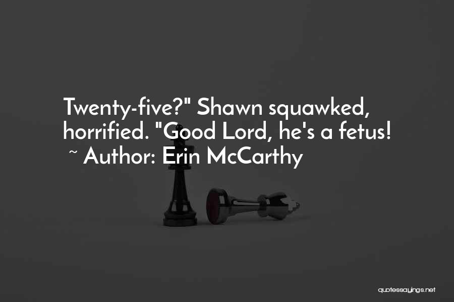 Erin McCarthy Quotes: Twenty-five? Shawn Squawked, Horrified. Good Lord, He's A Fetus!
