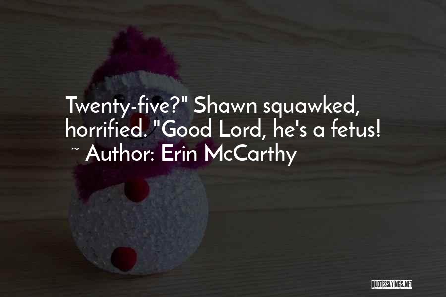 Erin McCarthy Quotes: Twenty-five? Shawn Squawked, Horrified. Good Lord, He's A Fetus!