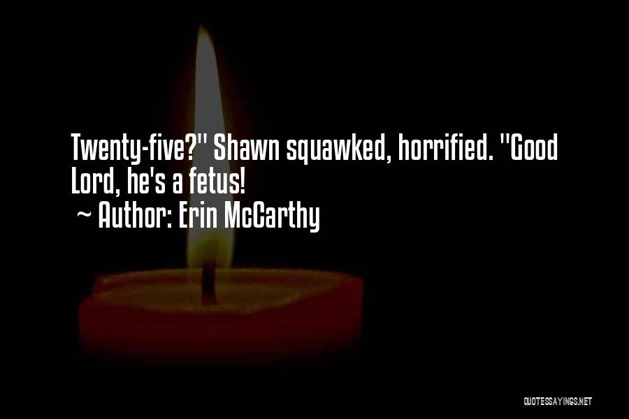 Erin McCarthy Quotes: Twenty-five? Shawn Squawked, Horrified. Good Lord, He's A Fetus!