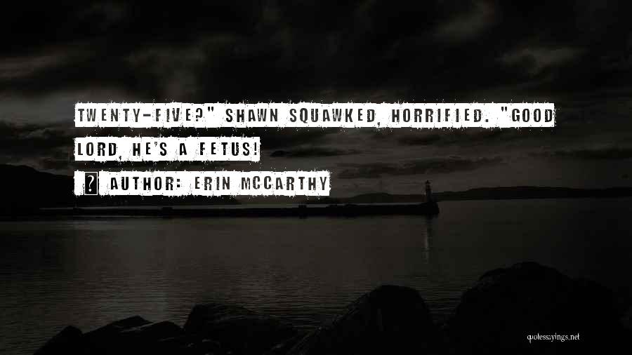 Erin McCarthy Quotes: Twenty-five? Shawn Squawked, Horrified. Good Lord, He's A Fetus!
