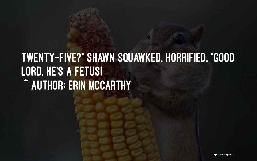 Erin McCarthy Quotes: Twenty-five? Shawn Squawked, Horrified. Good Lord, He's A Fetus!