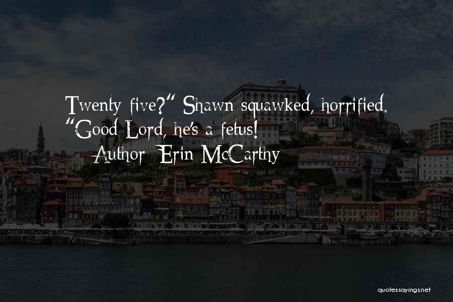 Erin McCarthy Quotes: Twenty-five? Shawn Squawked, Horrified. Good Lord, He's A Fetus!