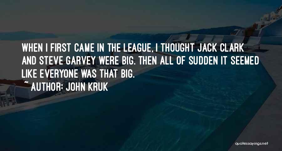 John Kruk Quotes: When I First Came In The League, I Thought Jack Clark And Steve Garvey Were Big. Then All Of Sudden