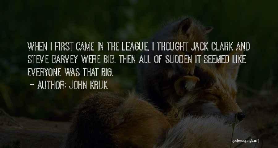 John Kruk Quotes: When I First Came In The League, I Thought Jack Clark And Steve Garvey Were Big. Then All Of Sudden