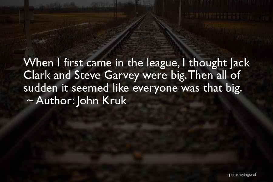 John Kruk Quotes: When I First Came In The League, I Thought Jack Clark And Steve Garvey Were Big. Then All Of Sudden