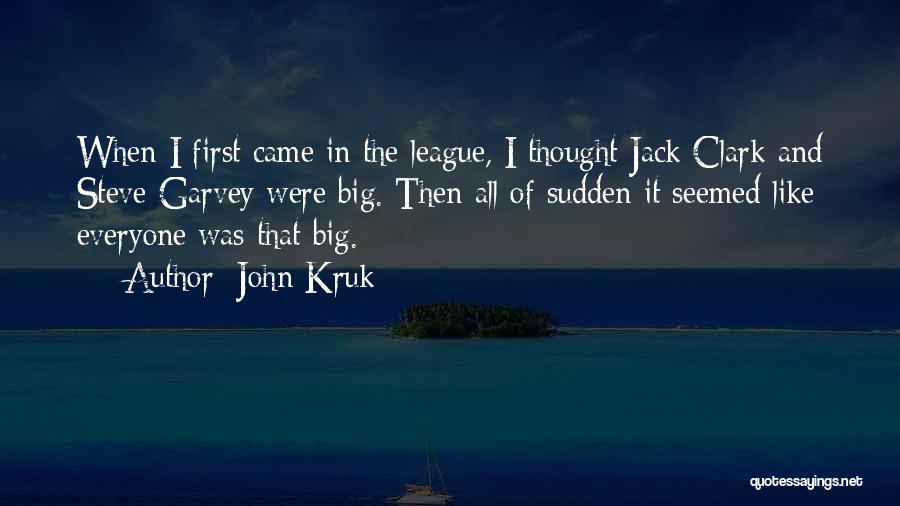 John Kruk Quotes: When I First Came In The League, I Thought Jack Clark And Steve Garvey Were Big. Then All Of Sudden