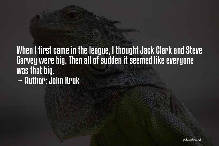 John Kruk Quotes: When I First Came In The League, I Thought Jack Clark And Steve Garvey Were Big. Then All Of Sudden