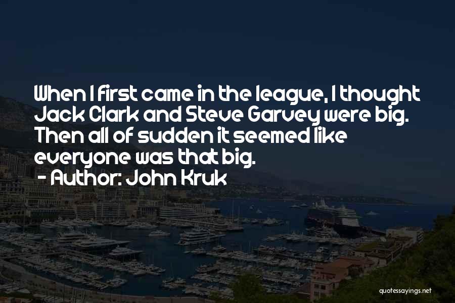 John Kruk Quotes: When I First Came In The League, I Thought Jack Clark And Steve Garvey Were Big. Then All Of Sudden