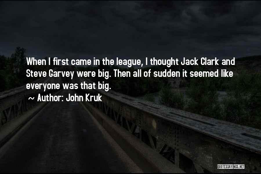 John Kruk Quotes: When I First Came In The League, I Thought Jack Clark And Steve Garvey Were Big. Then All Of Sudden