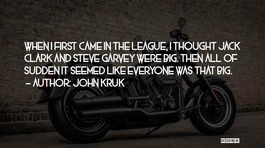 John Kruk Quotes: When I First Came In The League, I Thought Jack Clark And Steve Garvey Were Big. Then All Of Sudden