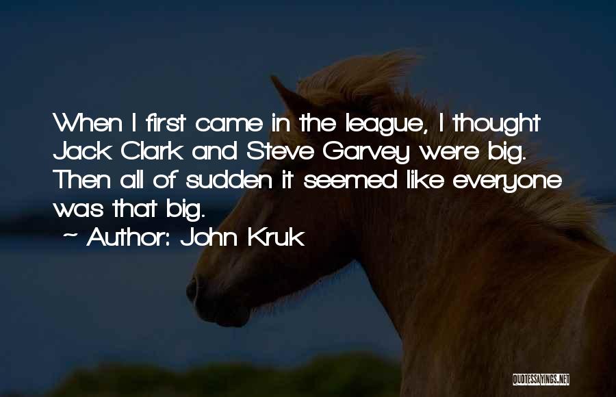 John Kruk Quotes: When I First Came In The League, I Thought Jack Clark And Steve Garvey Were Big. Then All Of Sudden