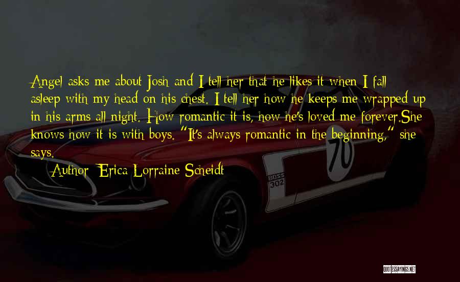 Erica Lorraine Scheidt Quotes: Angel Asks Me About Josh And I Tell Her That He Likes It When I Fall Asleep With My Head