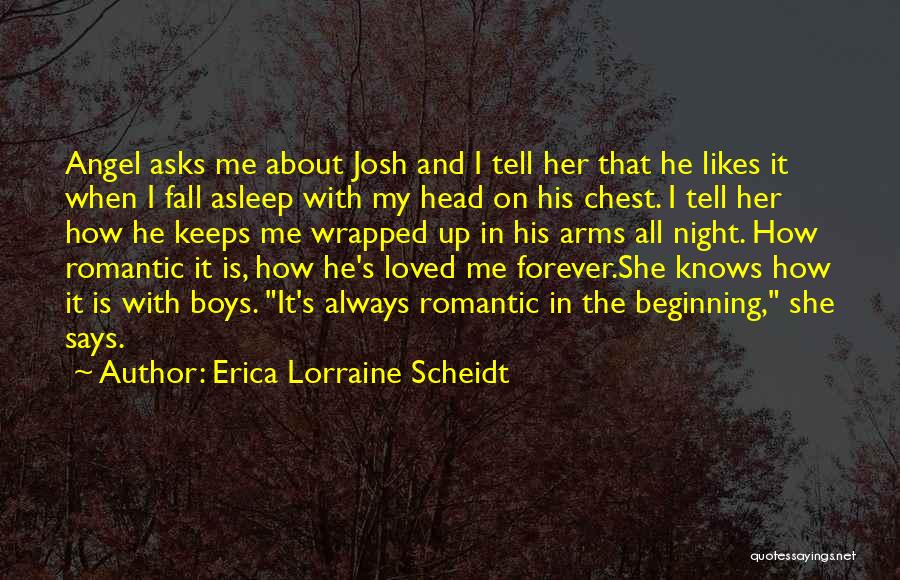 Erica Lorraine Scheidt Quotes: Angel Asks Me About Josh And I Tell Her That He Likes It When I Fall Asleep With My Head