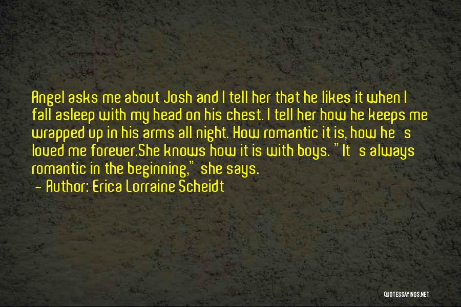 Erica Lorraine Scheidt Quotes: Angel Asks Me About Josh And I Tell Her That He Likes It When I Fall Asleep With My Head