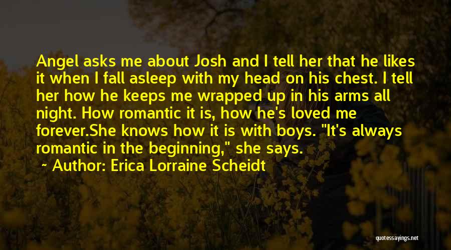 Erica Lorraine Scheidt Quotes: Angel Asks Me About Josh And I Tell Her That He Likes It When I Fall Asleep With My Head