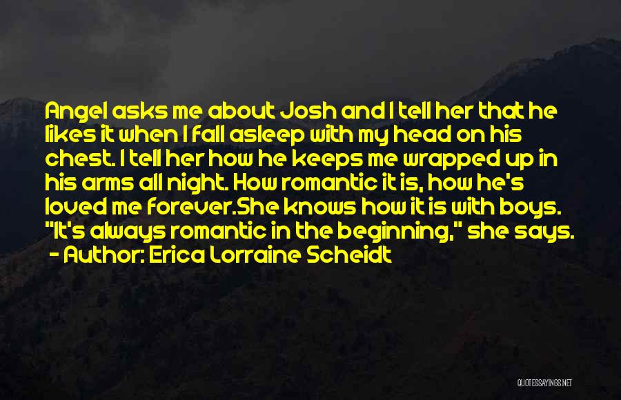 Erica Lorraine Scheidt Quotes: Angel Asks Me About Josh And I Tell Her That He Likes It When I Fall Asleep With My Head