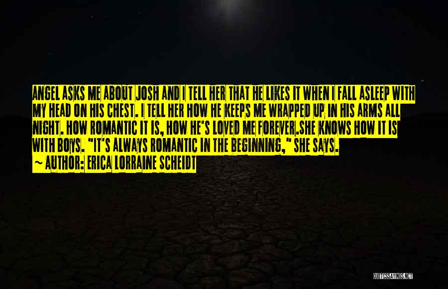 Erica Lorraine Scheidt Quotes: Angel Asks Me About Josh And I Tell Her That He Likes It When I Fall Asleep With My Head