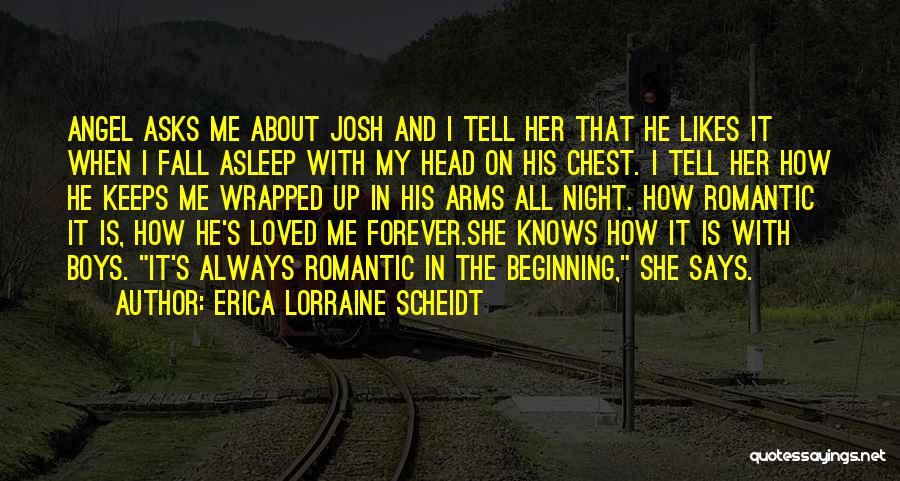 Erica Lorraine Scheidt Quotes: Angel Asks Me About Josh And I Tell Her That He Likes It When I Fall Asleep With My Head