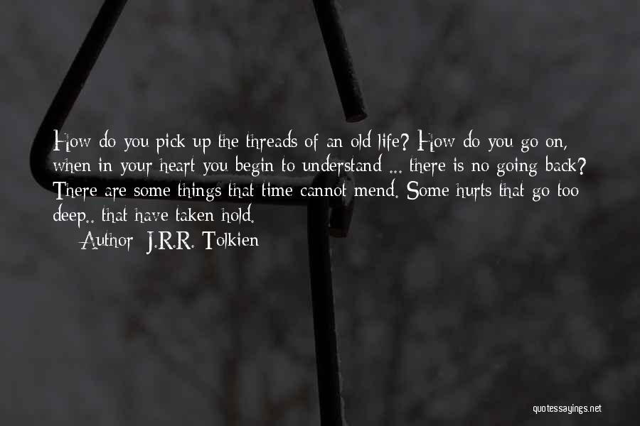 J.R.R. Tolkien Quotes: How Do You Pick Up The Threads Of An Old Life? How Do You Go On, When In Your Heart